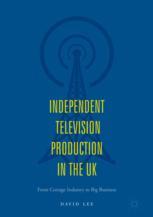 Independent Television Production In The Uk From Cottage Industry To Big Business 1st Edition David Lee Auth