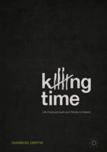 Killing Time Life Imprisonment And Parole In Ireland 1st Edition Diarmuid Griffin Auth