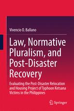 Law Normative Pluralism And Postdisaster Recovery Evaluating The Postdisaster Relocation And Housing Project Of Typhoon Ketsana Victims In The Philippines 1st Edition Vivencio O Ballano Auth