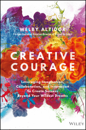 Creative Courage Leveraging Imagination Collaboration And Innovation To Create Success Beyond Your Wildest Dreams Welby Altidor
