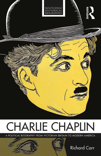 Charlie Chaplin A Political Biography From Victorian Britain To Modern America Richard Carr