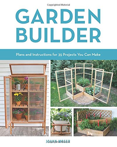 Garden Builder Plans And Instructions For 35 Projects You Can Make Joann Moser