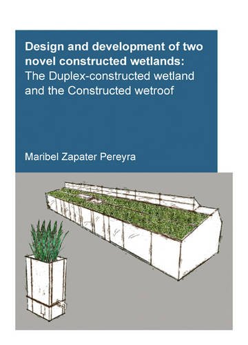 Design And Development Of Two Novel Constructed Wetlands The Duplexconstructed Wetland And The Constructed Wetroof 1st Edition Zapater Pereyra