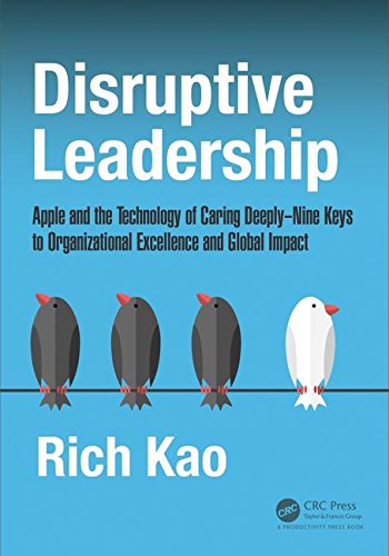 Disruptive Leadership Apple And The Technology Of Caring Deeplynine Keys To Organizational Excellence And Global Impact 1st Edition Kao