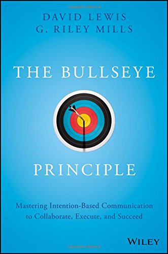 The Bullseye Principle Mastering Intentionbased Communication To Collaborate Execute And Succeed 1st Edition David Lewis