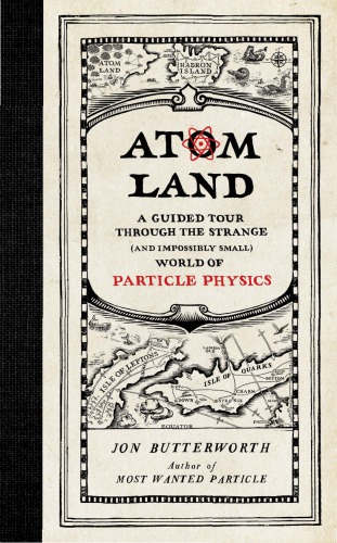 Atom Land A Guided Tour Through The Strange And Impossibly Small World Of Particle Physics Jon Butterworth