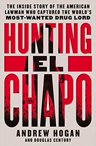 Hunting El Chapo The Inside Story Of The American Lawman Who Captured The Worlds Mostwanted Drug Lord Andrew Hogan