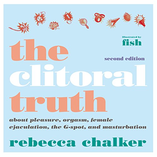 The Clitoral Truth About Pleasure Orgasm Female Ejaculation The Gspot And Masturbation 2nd Edition 2nd Rebecca Chalker