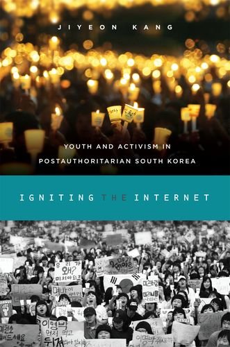 Igniting The Internet Youth And Activism In Postauthoritarian South Korea Jiyeon Kang