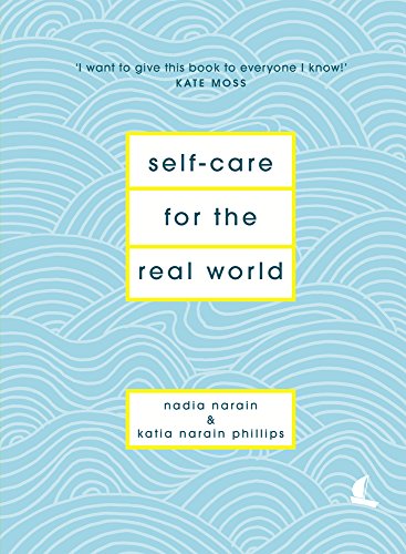 Selfcare For The Real World Practical Selfcare Advice For Everyday Life Nadia Narain Katia Narain Phillips