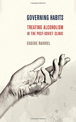 Governing Habits Treating Alcoholism In The Postsoviet Clinic 1st Edition Eugene Raikhel