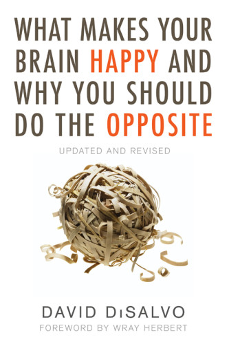 What Makes Your Brain Happy And Why You Should Do The Opposite Revised David Disalvo