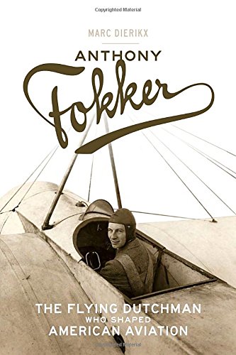 Anthony Fokker The Flying Dutchman Who Shaped American Aviation Marc Dierikx