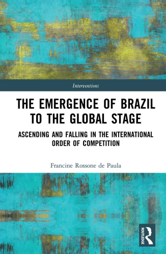 The Emergence Of Brazil To The Global Stage Ascending And Falling In The International Order Of Competition 1st Edition Francine Rossone De Paula