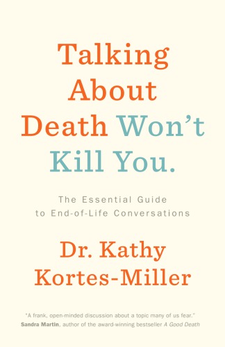Talking About Death Wont Kill You The Essential Guide To Endoflife Conversations Kathy Kortesmiller