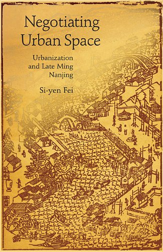 Negotiating Urban Space Urbanization And Late Ming Nanjing Siyen Fei