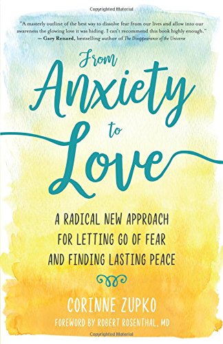 From Anxiety To Love A Radical New Approach For Letting Go Of Fear And Finding Lasting Peace Corinne Zupko