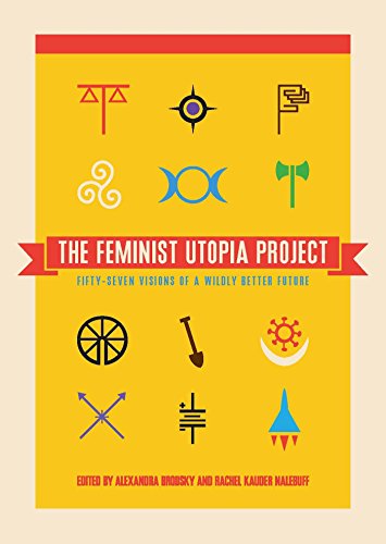 The Feminist Utopia Project Fiftyseven Visions Of A Wildly Better Future Alexandra Brodsky