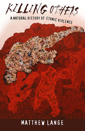 Killing Others A Natural History Of Ethnic Violence Matthew Lange