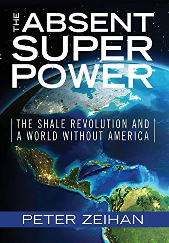 The Absent Superpower The Shale Revolution And A World Without America Peter Zeihan