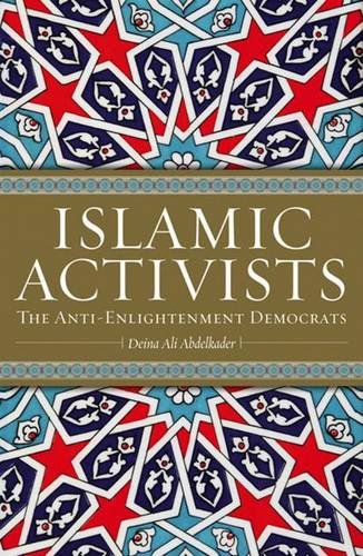 Islamic Activists The Antienlightenment Democrats Deina Ali Abdelkader
