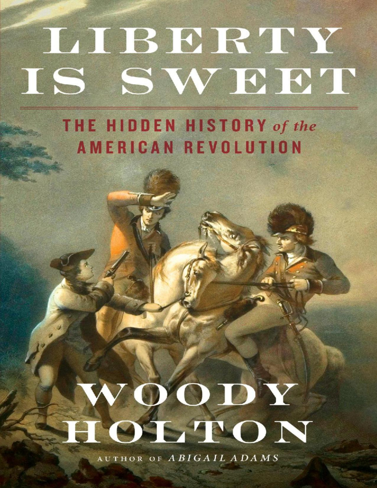 Liberty Is Sweet The Hidden History Of The American Revolution Woody Holton