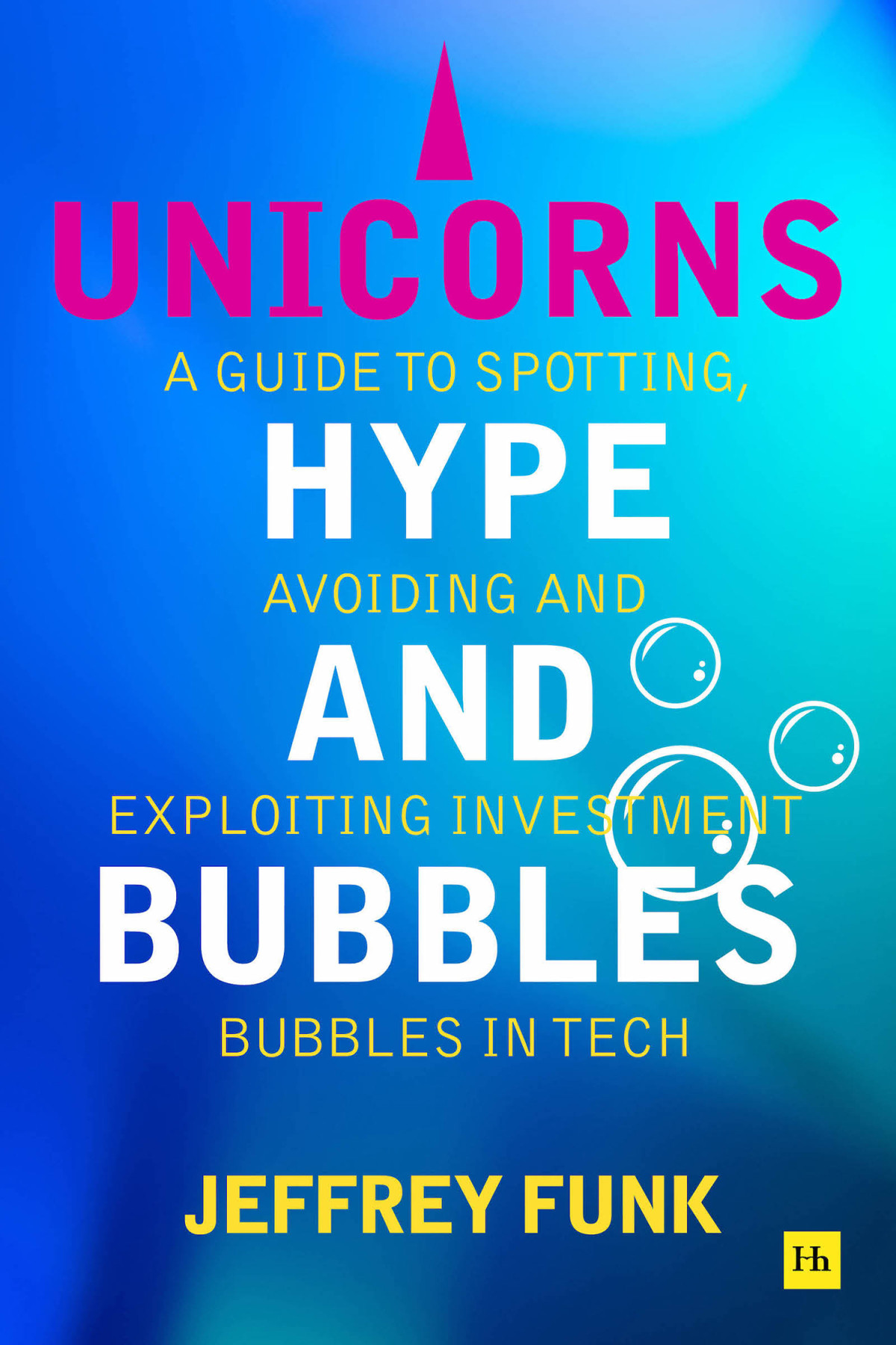 Unicorns Hype And Bubbles A Guide To Spotting Avoiding And Exploiting Investment Bubbles In Tech Jeffrey Funk