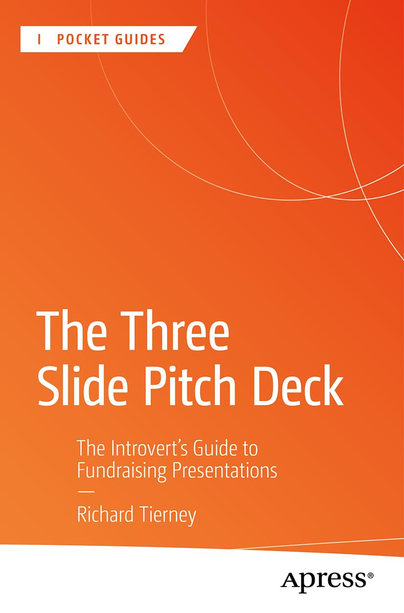 The Three Slide Pitch Deck The Introverts Guide To Fundraising Presentations 1st Edition Richard Tierney