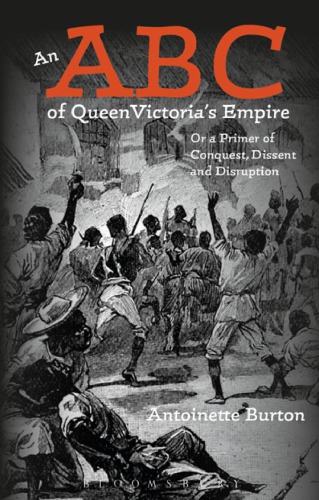 An Abc Of Queen Victorias Empire Or A Primer Of Conquest Dissent And Disruption Antoinette Burton