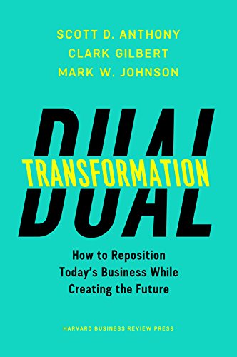 Dual Transformation How To Reposition Todays Business While Creating The Future Scott D Anthony