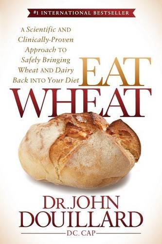 Eat Wheat A Scientific And Clinicallyproven Approach To Safely Bringing Wheat And Dairy Back Into Your Diet John Douillard