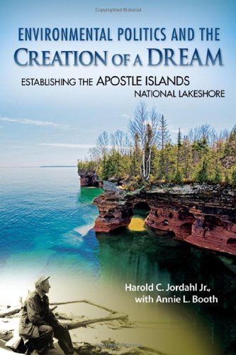 Environmental Politics And The Creation Of A Dream Establishing The Apostle Islands National Lakeshore 1st Edition Harold C Jordahl Jr