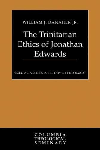 The Trinitarian Ethics Of Jonathan Edwards William J Danaher Jr