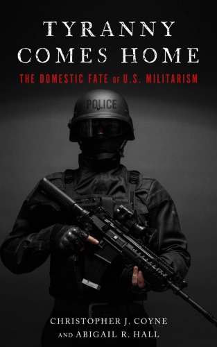 Tyranny Comes Home The Domestic Fate Of Us Militarism Christopher J Coyne