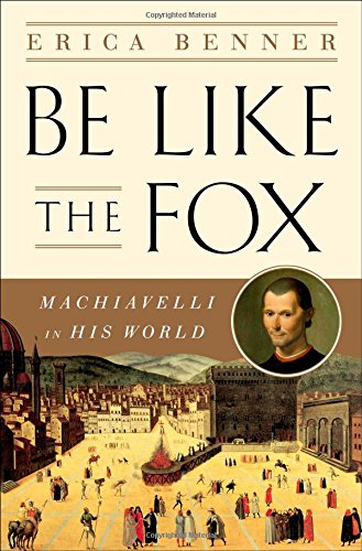 Be Like The Fox Machiavelli In His World 1st Edition Erica Benner