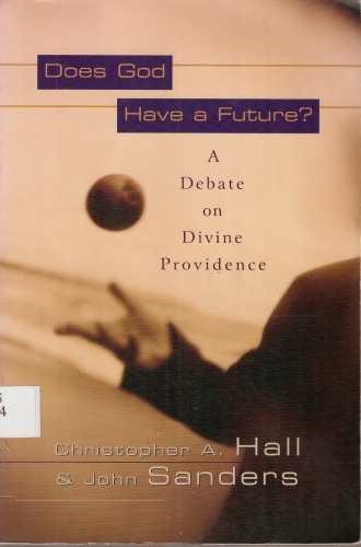 Does God Have A Future A Debate On Divine Providence Christopher A Hall