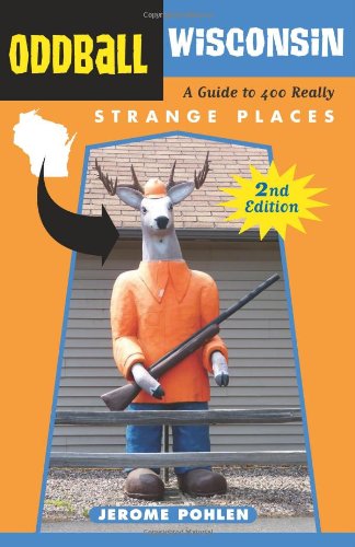 Oddball Wisconsin A Guide To 400 Really Strange Places 2nd Edition Jerome Pohlen