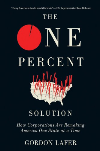 The One Percent Solution How Corporations Are Remaking America One State At A Time Gordon Lafer