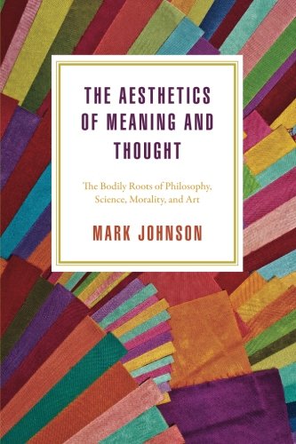 The Aesthetics Of Meaning And Thought The Bodily Roots Of Philosophy Science Morality And Art 1st Edition Mark Johnson