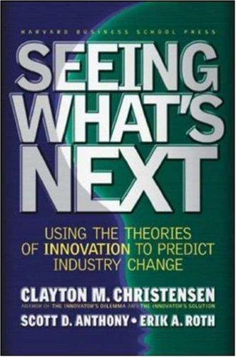 Seeing Whats Next Using The Theories Of Innovation To Predict Industry Change Erik A Roth