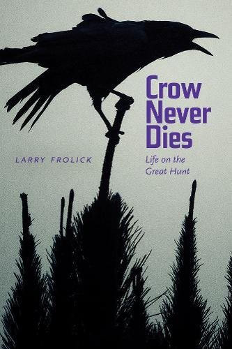 Crow Never Dies Life On The Great Hunt Larry Frolick Paul Carlucci