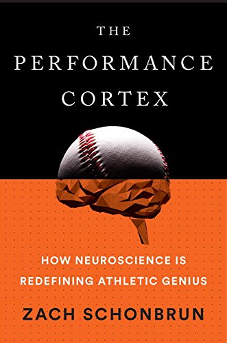 The Performance Cortex How Neuroscience Is Redefining Athletic Genius Zach Schonbrun