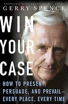 Win Your Case How To Present Persuade Prevail Every Place Every Time 1st Ed Spence