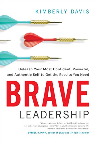 Brave Leadership Unleash Your Most Confident Powerful And Authentic Self To Get The Results You Need Kimberly Davis