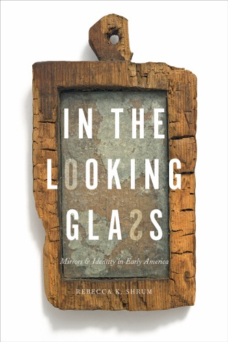 In The Looking Glass Mirrors And Identity In Early America Rebecca K Shrum