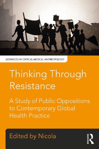 Thinking Through Resistance A Study Of Public Oppositions To Contemporary Global Health Practice Nicola Bulled Ed