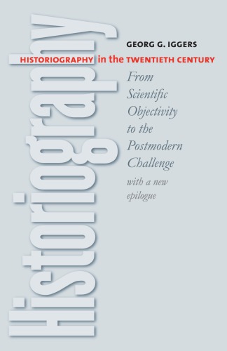 Historiography In The Twentieth Century From Scientific Objectivity To The Postmodern Challenge With A New Epilogue Georg G Iggers