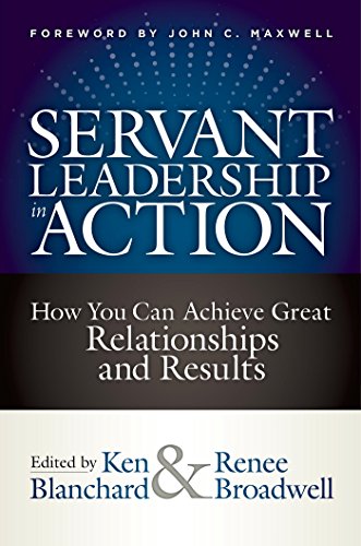 Servant Leadership In Action How You Can Achieve Great Relationships And Results Ken Blanchard