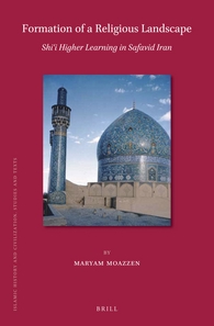 Formation Of A Religious Landscape Shii Higher Learning In Safavid Iran Maryam Moazzen