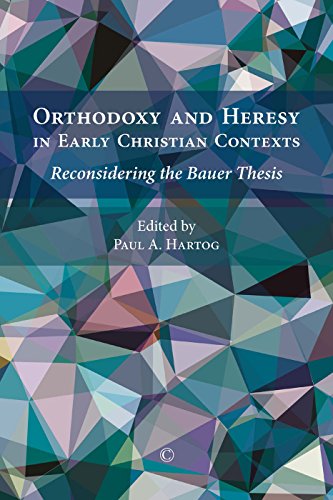 Orthodoxy And Heresy In Early Christian Contexts Reconsidering The Bauer Thesis Paul A Hartog
